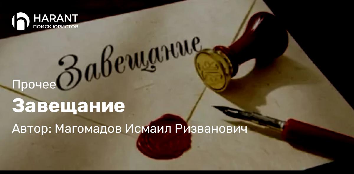 Адвокат Магомадов Исмаил Ризванович объясняет: Завещание