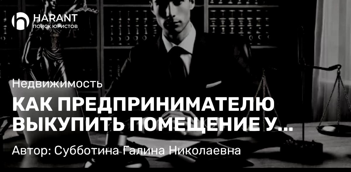 Юрист Субботина Галина Николаевна объясняет: КАК ПРЕДПРИНИМАТЕЛЮ ВЫКУПИТЬ ПОМЕЩЕНИЕ У ГОРОДА ПО 159-ФЗ? ПОДРОБНАЯ ИНСТРУКЦИЯ.