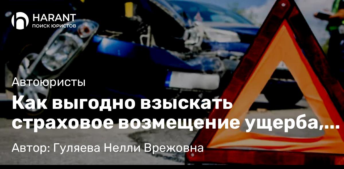 Юрист Гуляева Нелли Врежовна объясняет: Как выгодно взыскать страховое возмещение ущерба, причиненного в результате ДТП