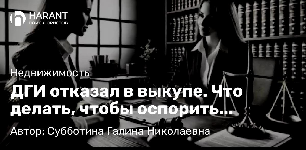 Юрист Субботина Галина Николаевна объясняет: ДГИ отказал в выкупе. Что делать, чтобы оспорить решение?