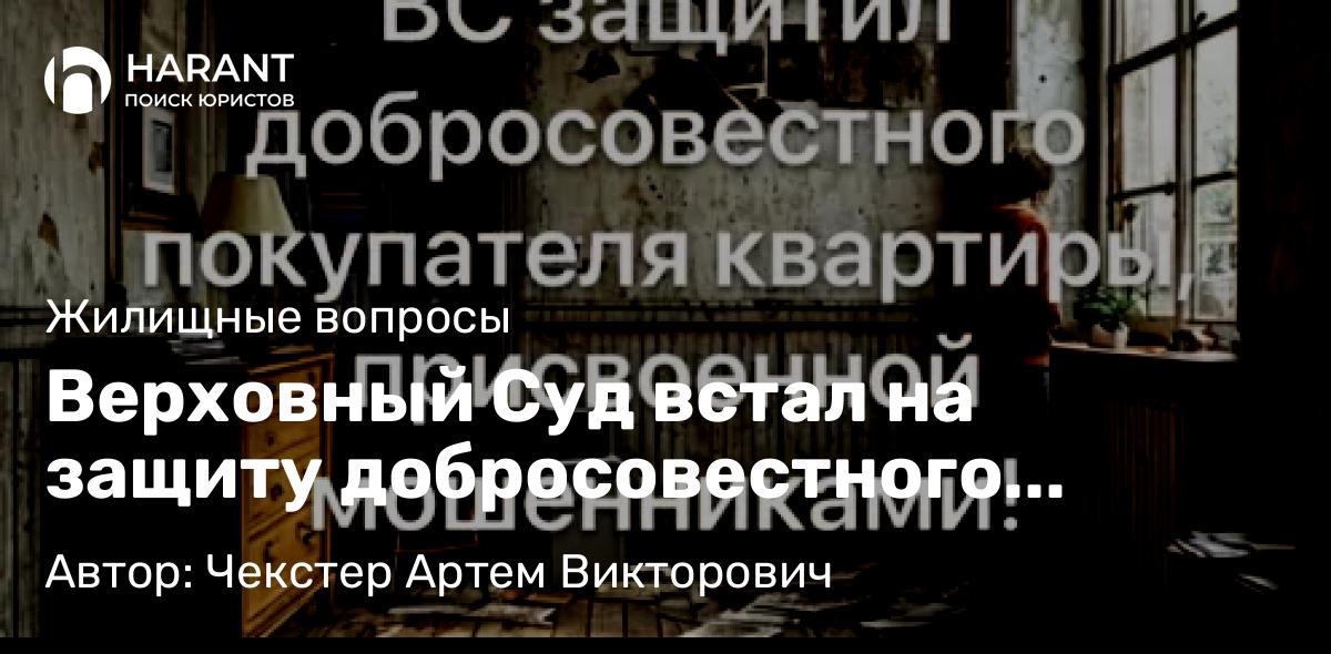 Адвокат Чекстер Артем Викторович объясняет: Верховный Суд встал на защиту добросовестного покупателя квартиры, ставшей жертвой мошенников!