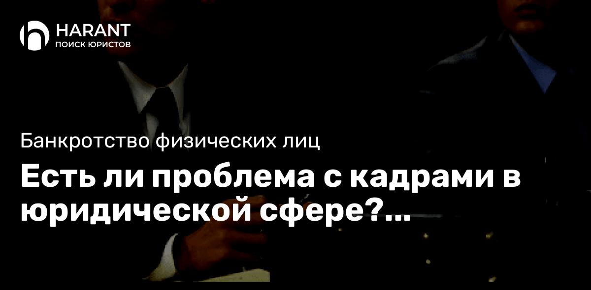 Есть ли проблема с кадрами в юридической сфере? Насколько востребованы юристы?