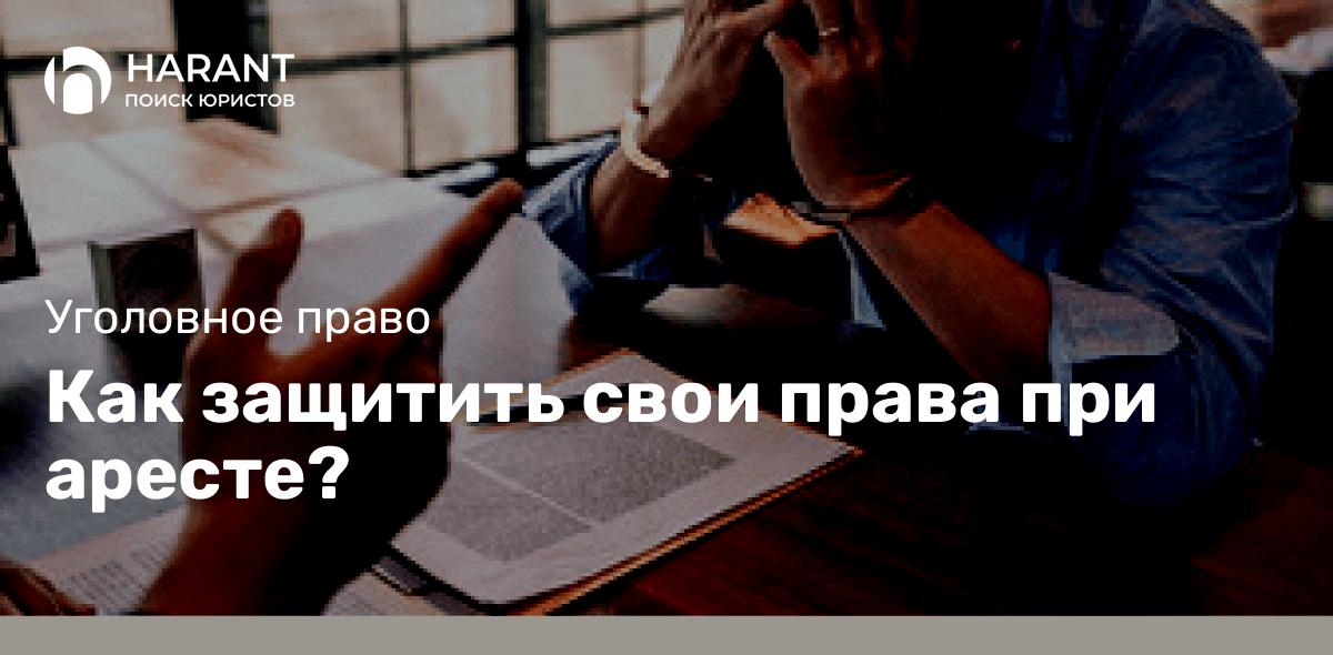 Как защитить свои права при аресте?