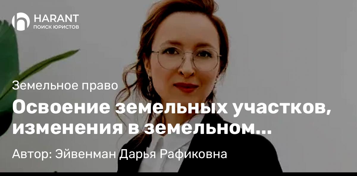 Юрист Эйвенман Дарья Рафиковна объясняет: Освоение земельных участков, изменения в земельном законодательстве с 1 марта 2025 года