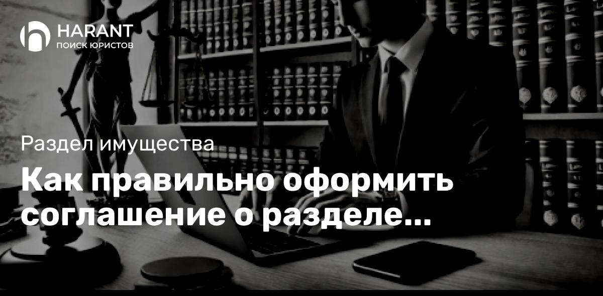 Как правильно оформить соглашение о разделе имущества?