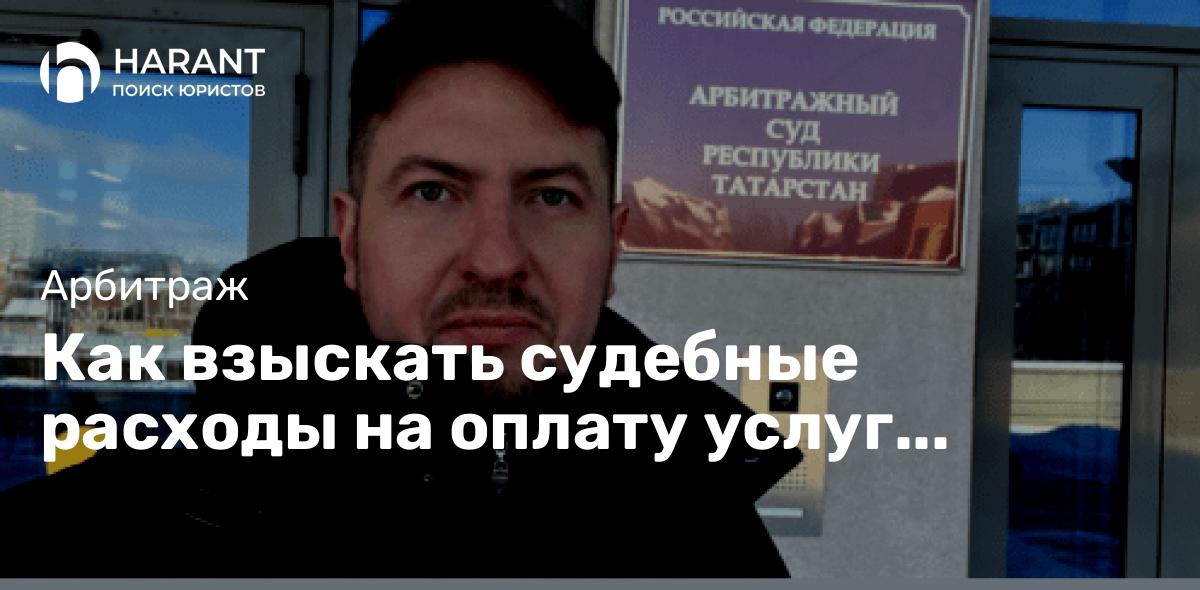 Как взыскать судебные расходы на оплату услуг представителя в арбитражном процессе?