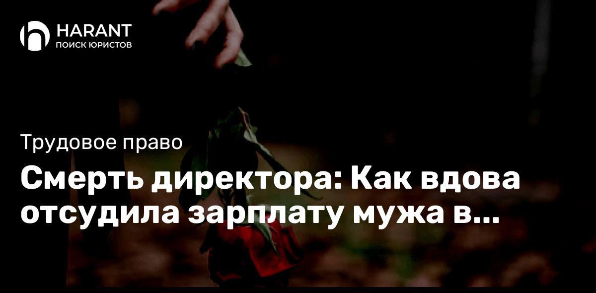 Смерть директора: Как вдова отсудила зарплату мужа в Верховном Суде?