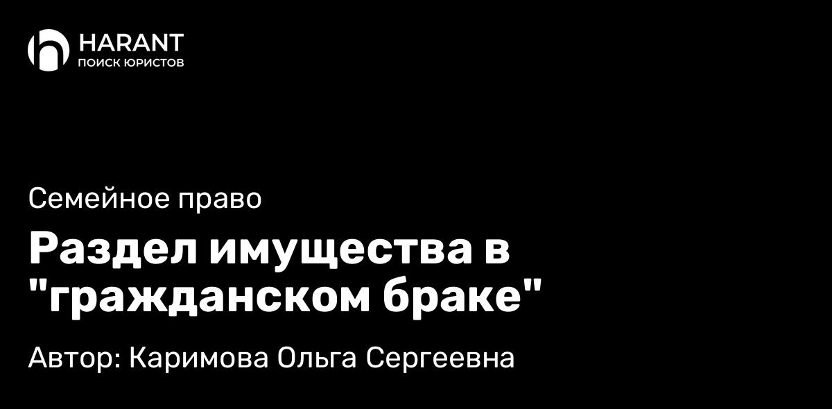 Адвокат Каримова Ольга Сергеевна объясняет: Раздел имущества в “гражданском браке”