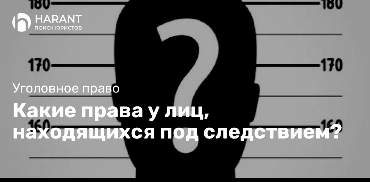 Какие права у лиц, находящихся под следствием?