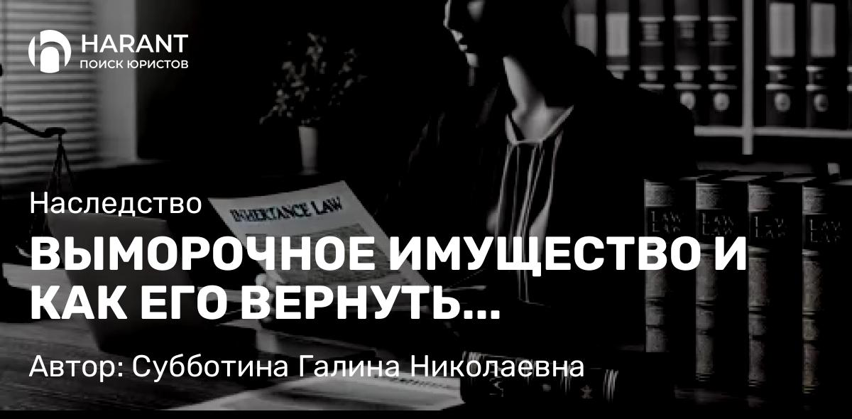 Юрист Субботина Галина Николаевна объясняет: ВЫМОРОЧНОЕ ИМУЩЕСТВО И КАК ЕГО ВЕРНУТЬ НАСЛЕДНИКУ?