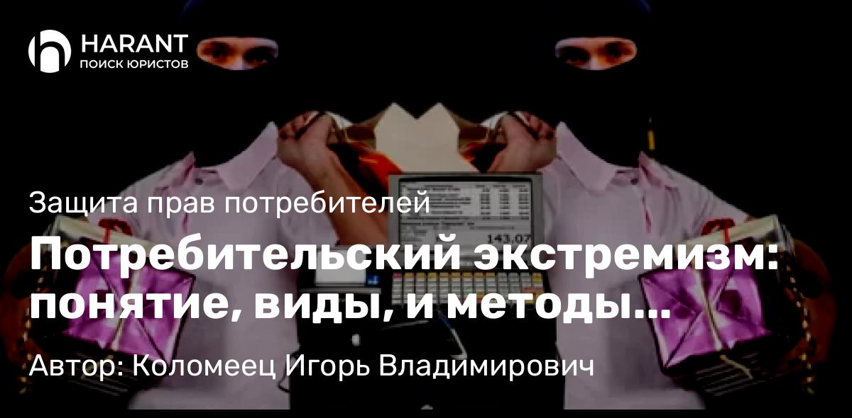 Юрист Коломеец Игорь Владимирович объясняет: Потребительский экстремизм: понятие, виды, и методы защиты в 2025 году
