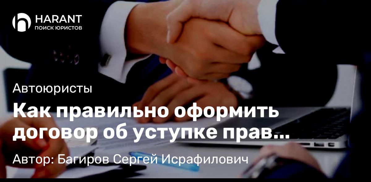 Юрист Багиров Сергей Исрафилович объясняет: Как правильно оформить договор об уступке прав требования?