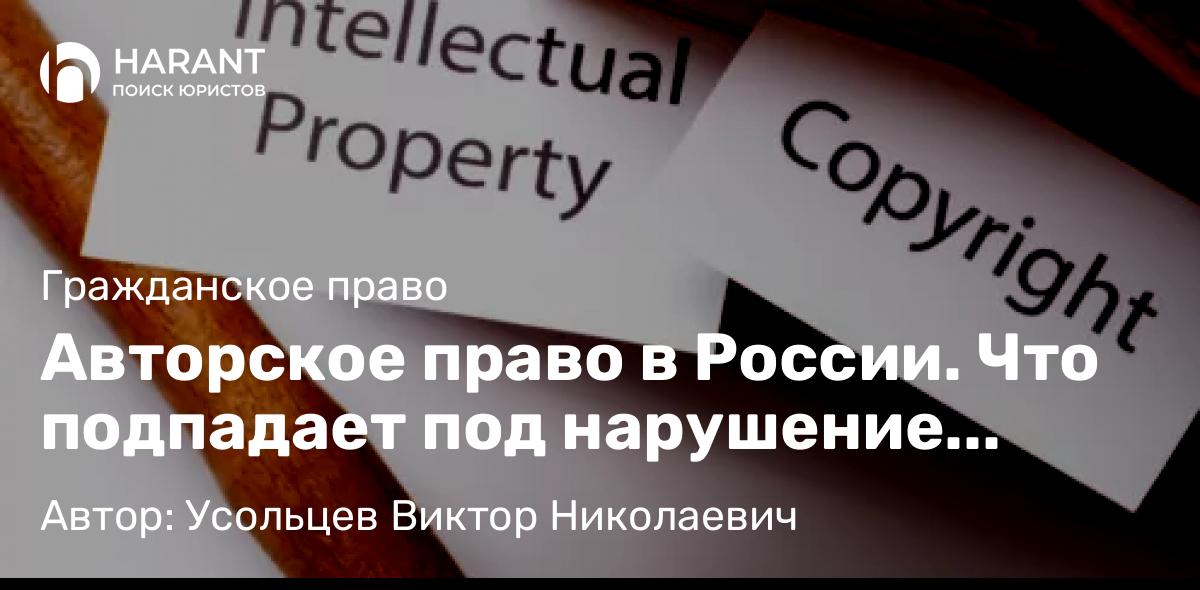 Юрист Усольцев Виктор Николаевич объясняет: Авторское право в России. Что подпадает под нарушение авторского права?