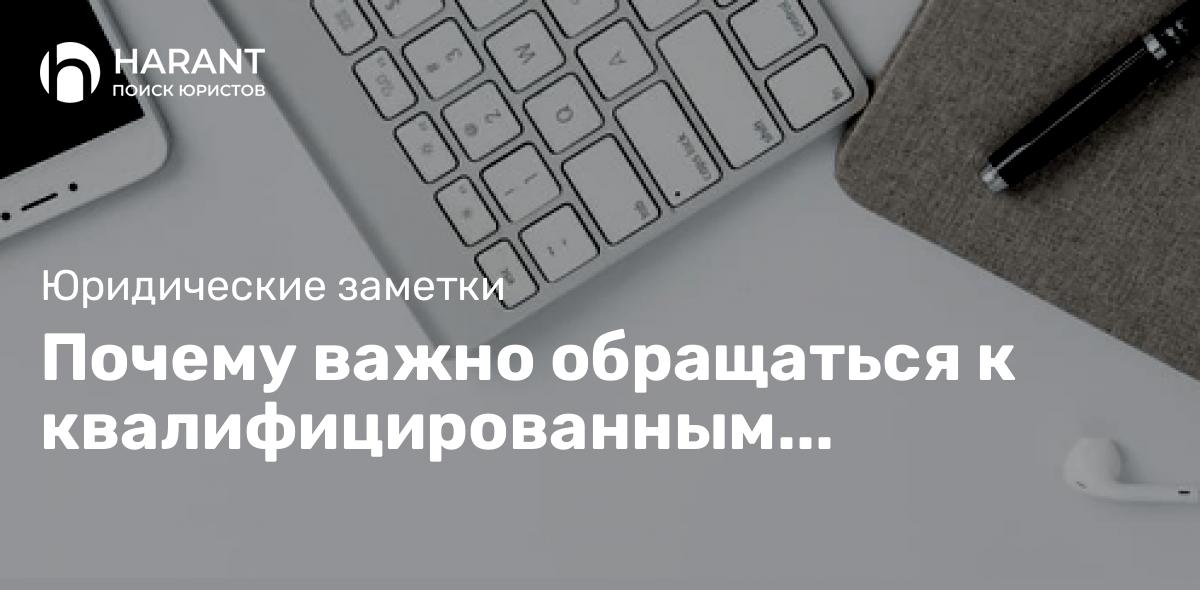 Почему важно обращаться к квалифицированным специалистам-адвокатам!