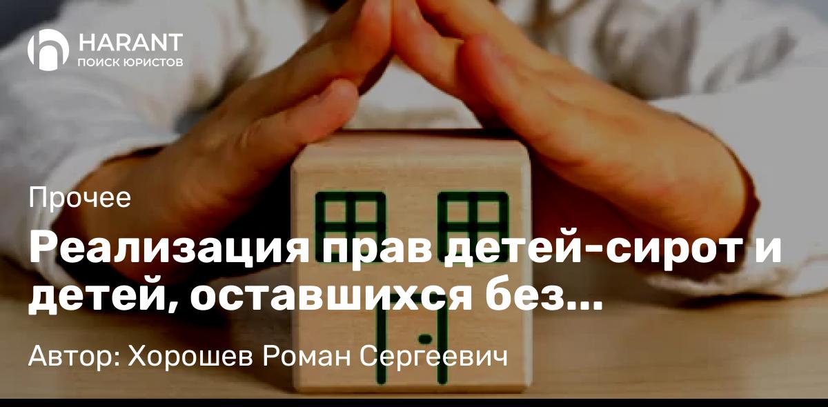 Адвокат Хорошев Роман Сергеевич объясняет: Реализация прав детей-сирот и детей, оставшихся без попечения родителей, на получение жилья.