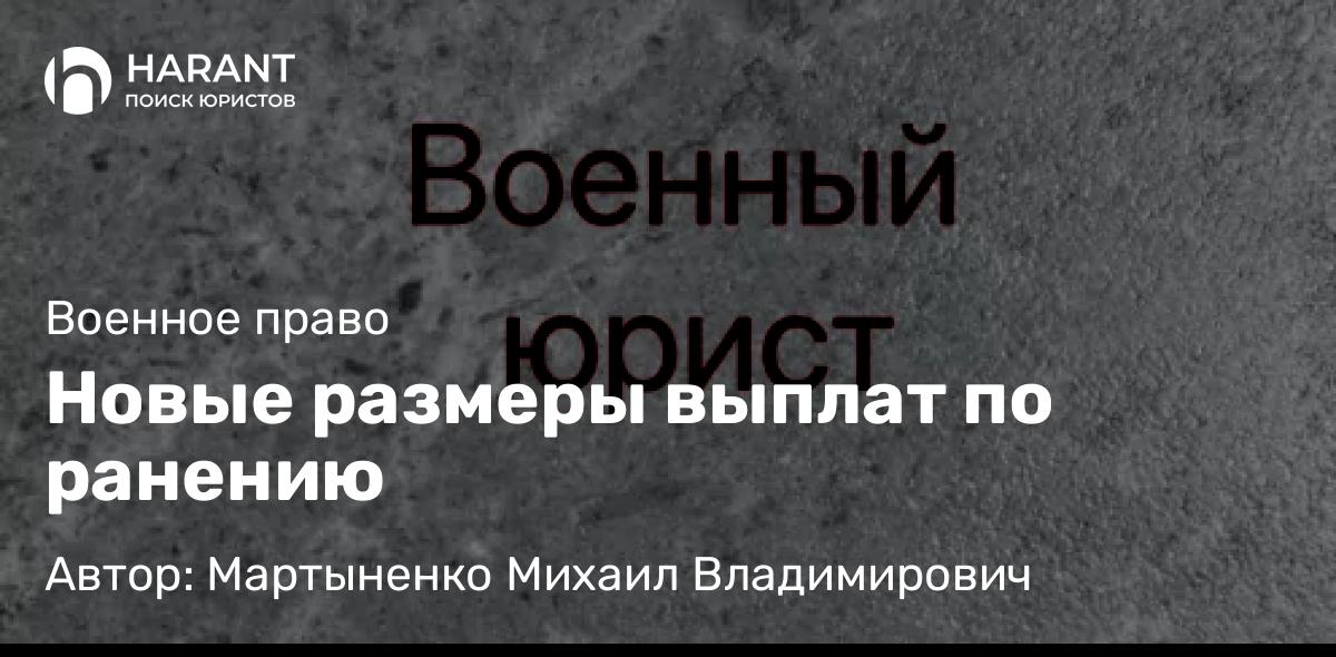 Юрист Мартыненко Михаил Владимирович объясняет: Новые размеры выплат по ранению
