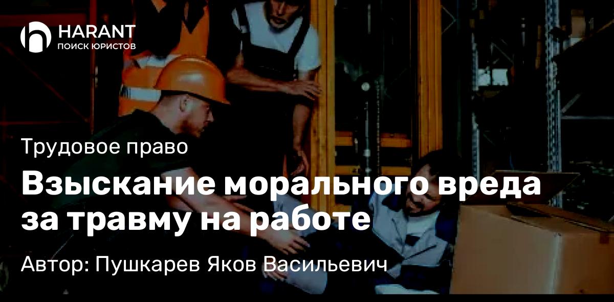 Адвокат Пушкарев Яков Васильевич объясняет: Взыскание морального вреда за травму на работе