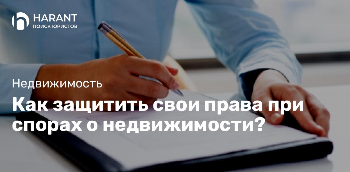 Как защитить свои права при спорах о недвижимости?