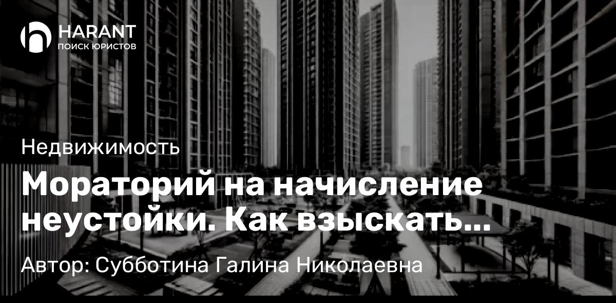 Юрист Субботина Галина Николаевна объясняет: Мораторий на начисление неустойки. Как взыскать компенсацию?