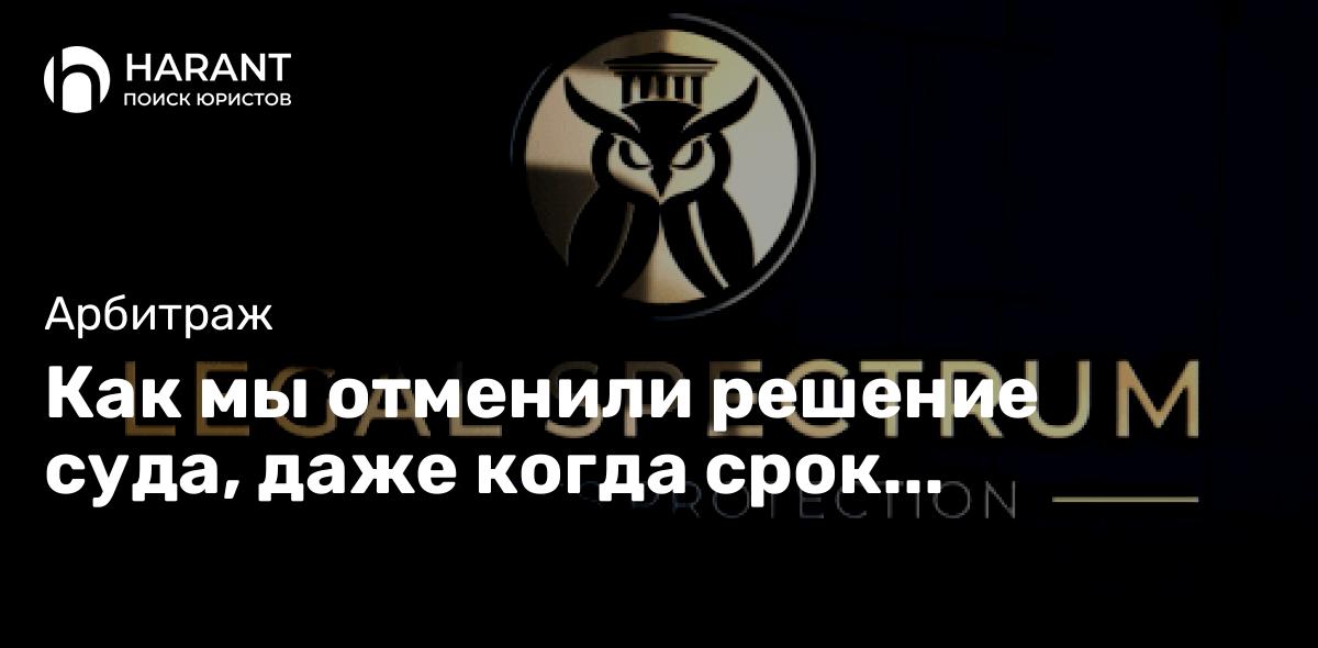 Как мы отменили решение суда, даже когда срок обжалования истёк на полгода (снова)