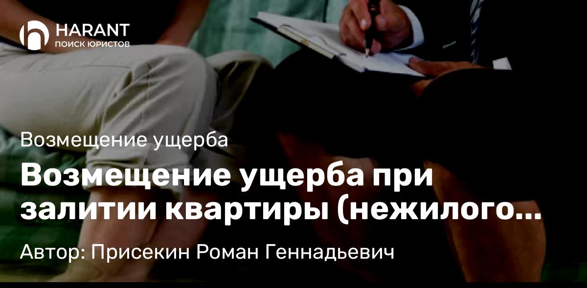 Юрист Присекин Роман Геннадьевич объясняет: Возмещение ущерба при залитии квартиры (нежилого помещения)