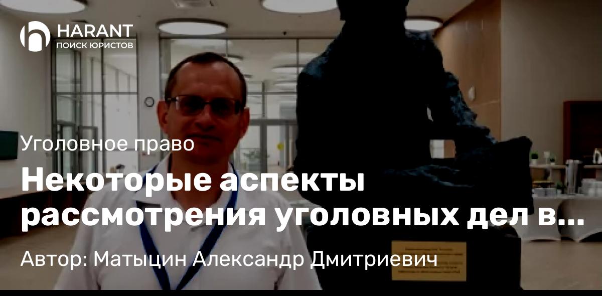 Адвокат Матыцин Александр Дмитриевич объясняет: Некоторые аспекты рассмотрения уголовных дел в суде в особом порядке судопроизводства