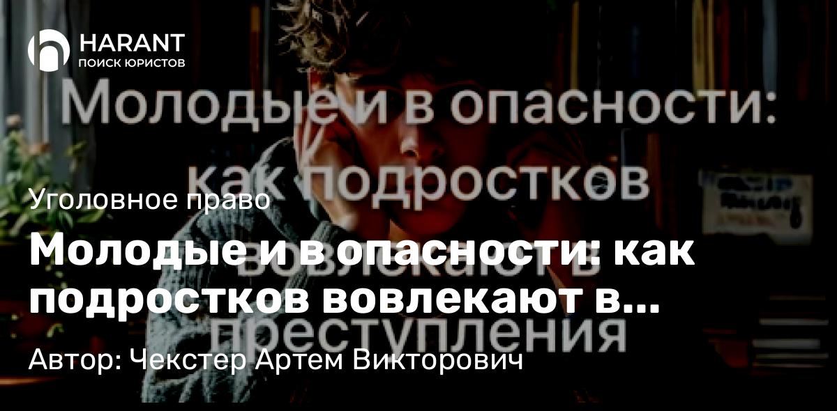 Адвокат Чекстер Артем Викторович объясняет: Молодые и в опасности: как подростков вовлекают в преступления