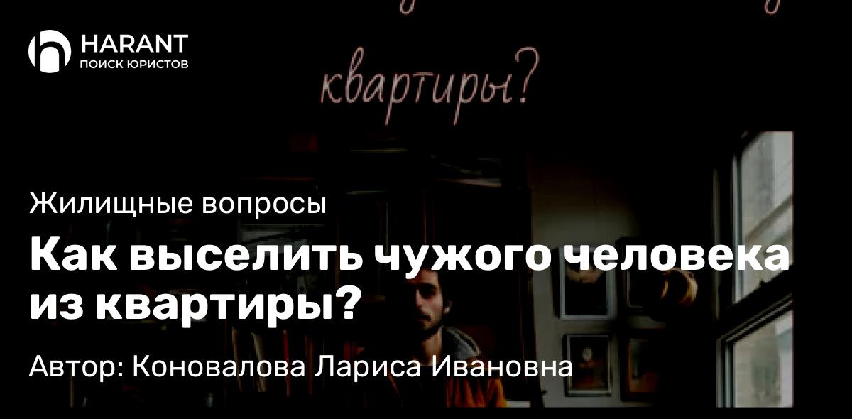 Юрист Коновалова Лариса Ивановна объясняет: Как выселить чужого человека из квартиры?