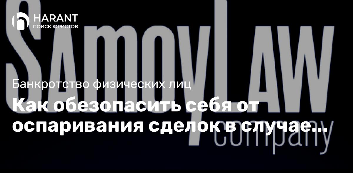 Как обезопасить себя от оспаривания сделок в случае банкротства продавца?