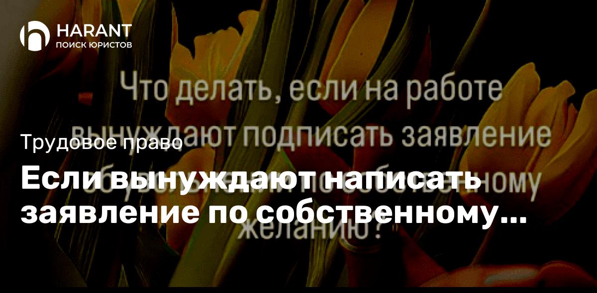 Если вынуждают написать заявление по собственному желанию, что делать?