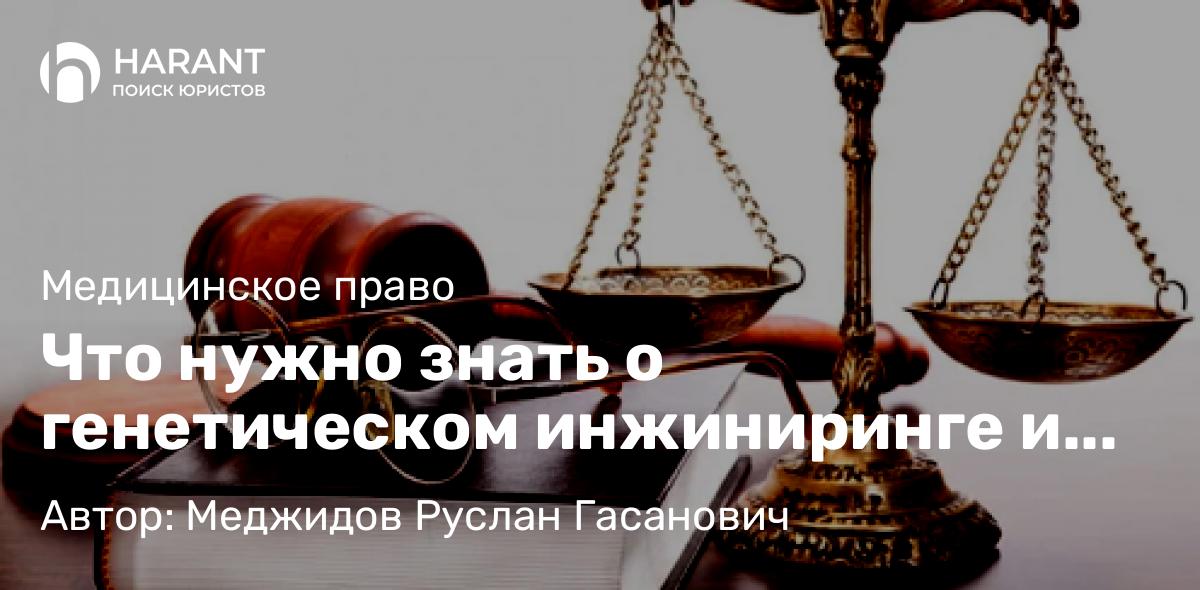 Юрист Меджидов Руслан Гасанович объясняет: Что нужно знать о генетическом инжиниринге и законах, его регулирующих?
