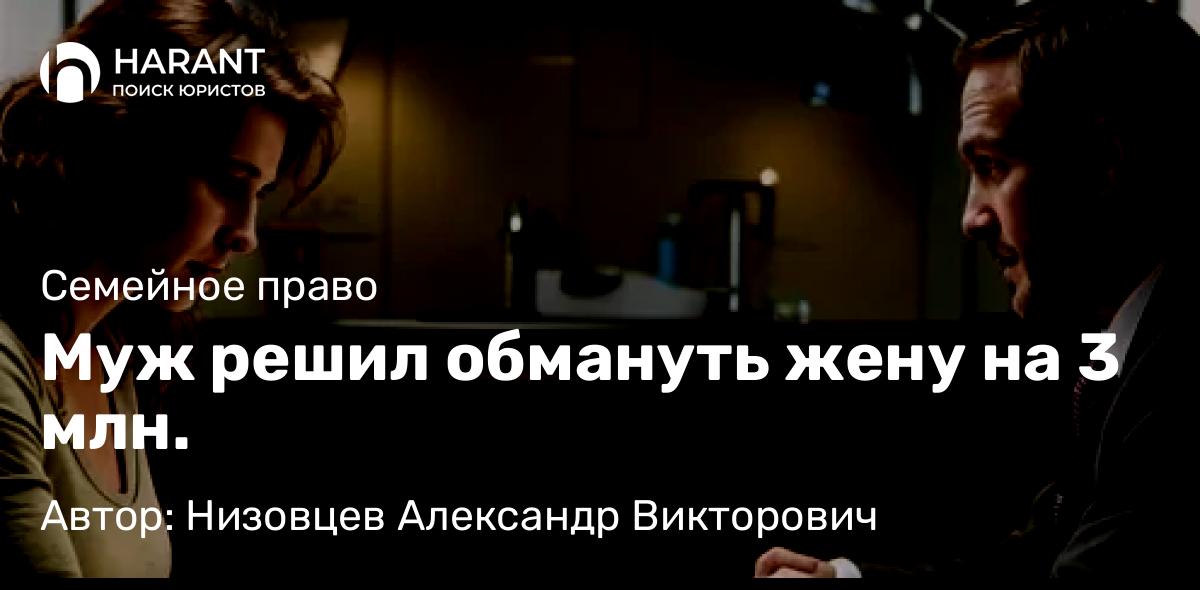 Юрист Низовцев Александр Викторович объясняет: Муж решил обмануть жену на 3 млн.