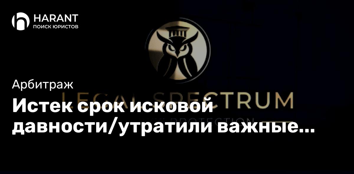 Истек срок исковой давности/утратили важные документы для дела. Катастрофа или нет?