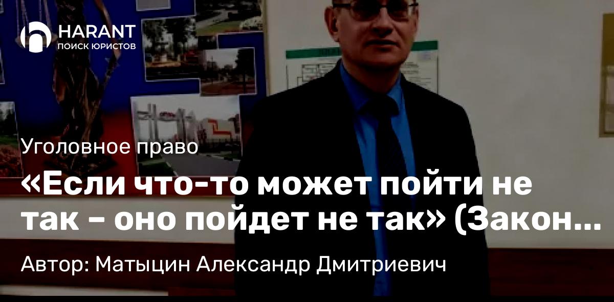 Адвокат Матыцин Александр Дмитриевич объясняет: «Если что-то может пойти не так – оно пойдет не так» (Закон Мёрфи)