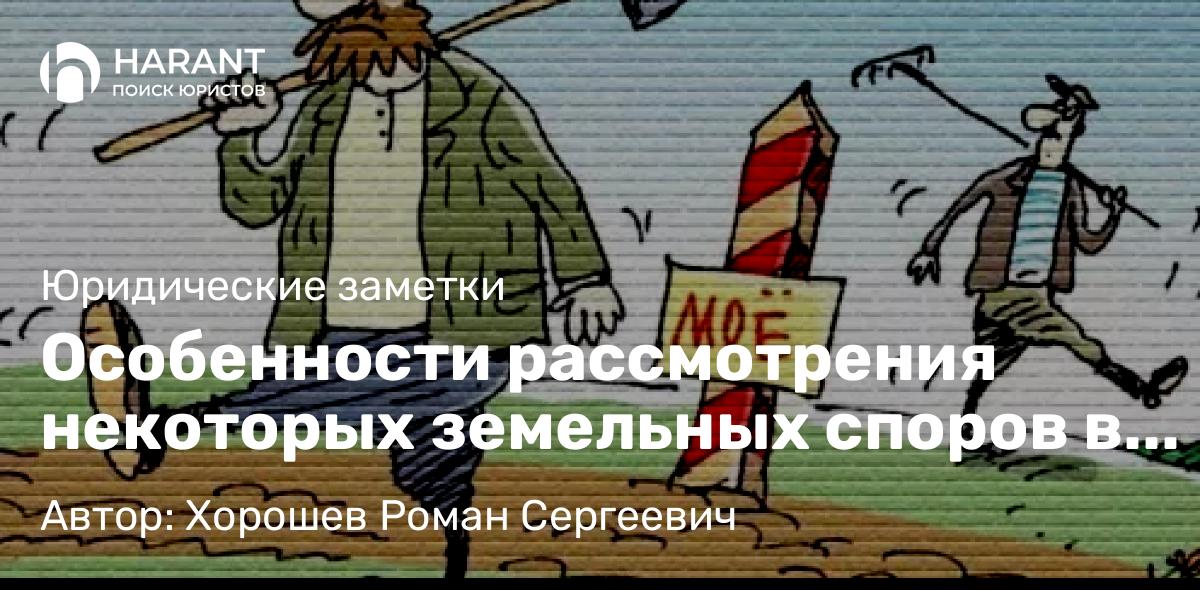 Адвокат Хорошев Роман Сергеевич объясняет: Особенности рассмотрения некоторых земельных споров в судебном порядке.