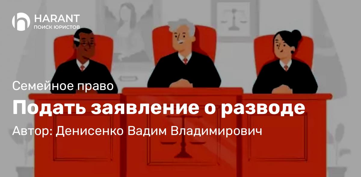 Адвокат Денисенко Вадим Владимирович объясняет: Подать заявление о разводе