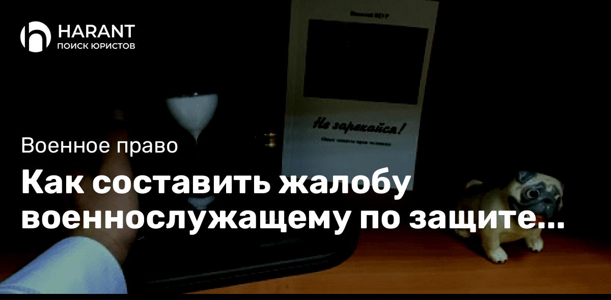 Как составить жалобу военнослужащему по защите его прав?