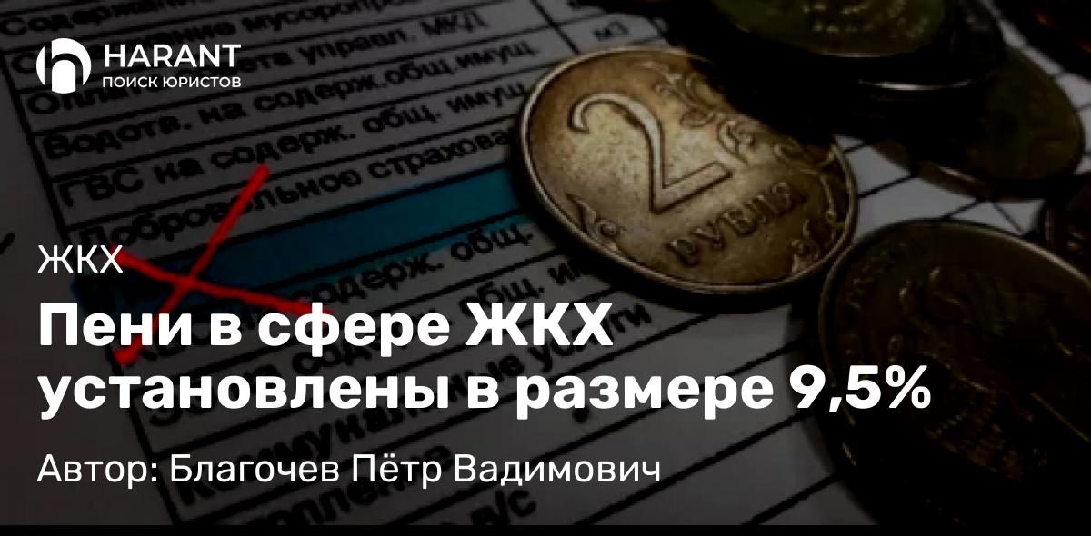 Адвокат Благочев Пётр Вадимович объясняет: Пени в сфере ЖКХ установлены в размере 9,5%