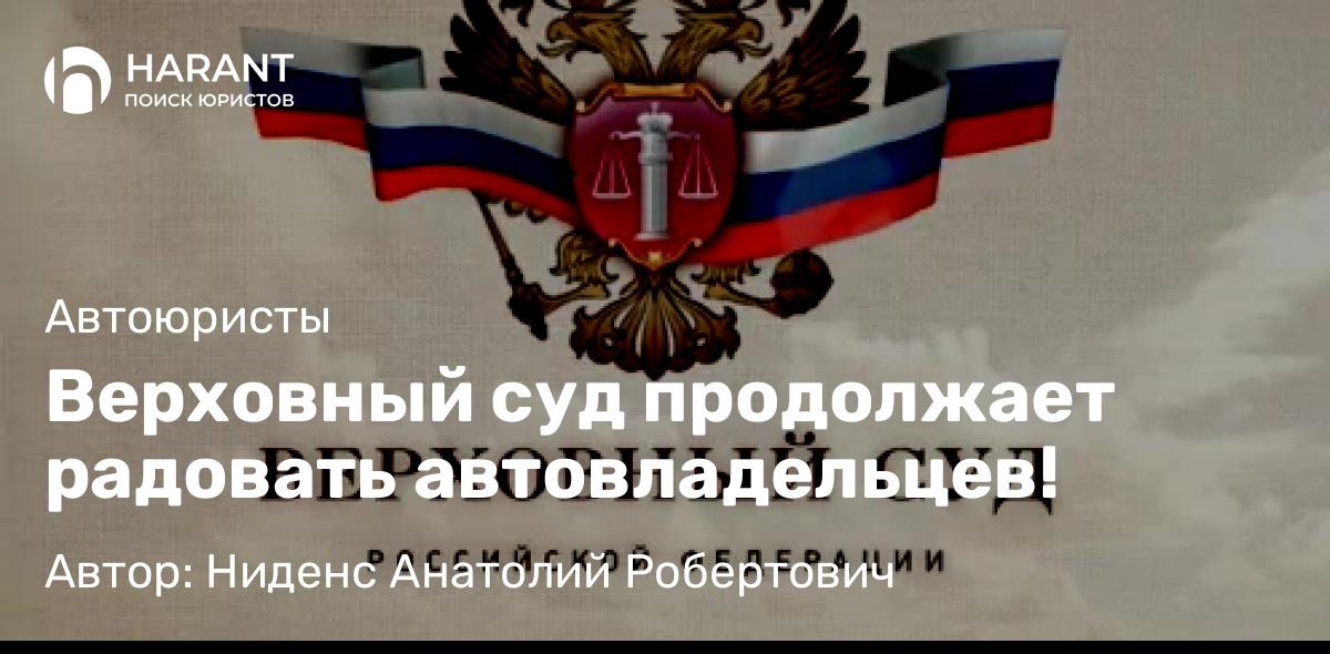 Юрист Ниденс Анатолий Робертович объясняет: Верховный суд продолжает радовать автовладельцев!