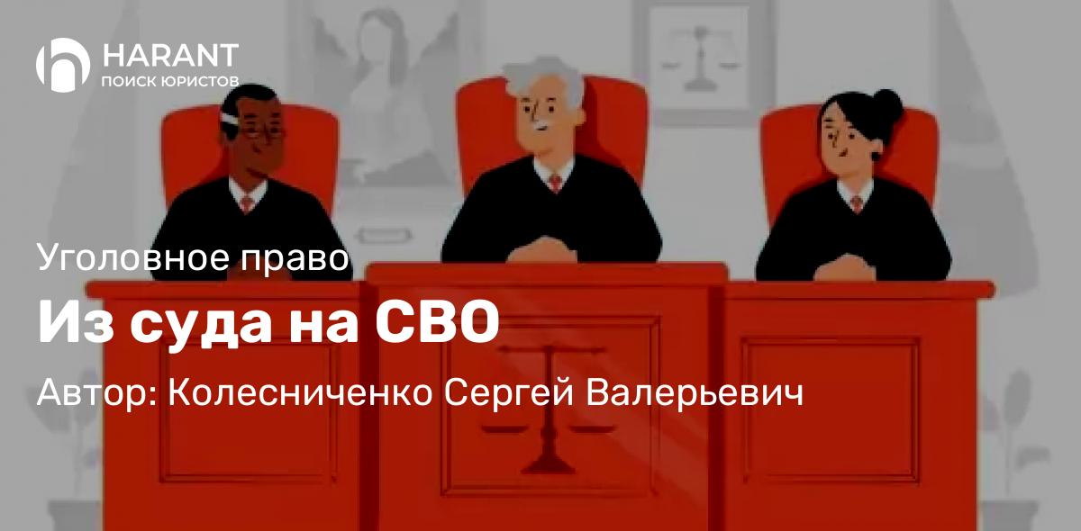 Адвокат Колесниченко Сергей Валерьевич объясняет: Из суда на СВО