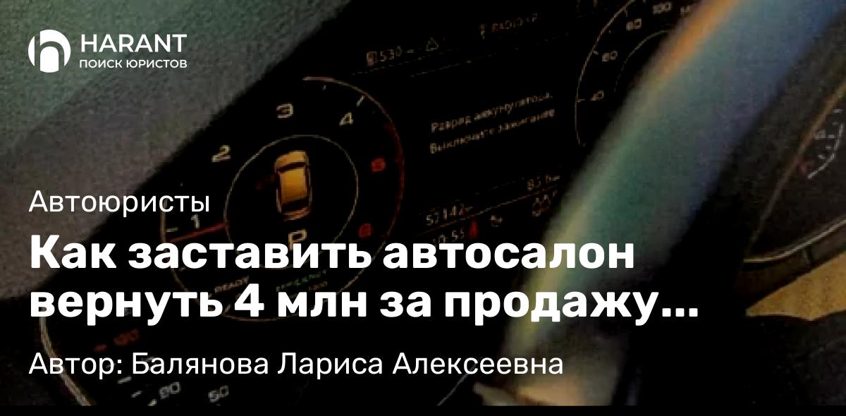 Юрист Балянова Лариса Алексеевна объясняет: Как заставить автосалон вернуть 4 млн за продажу машины со скрученным пробегом