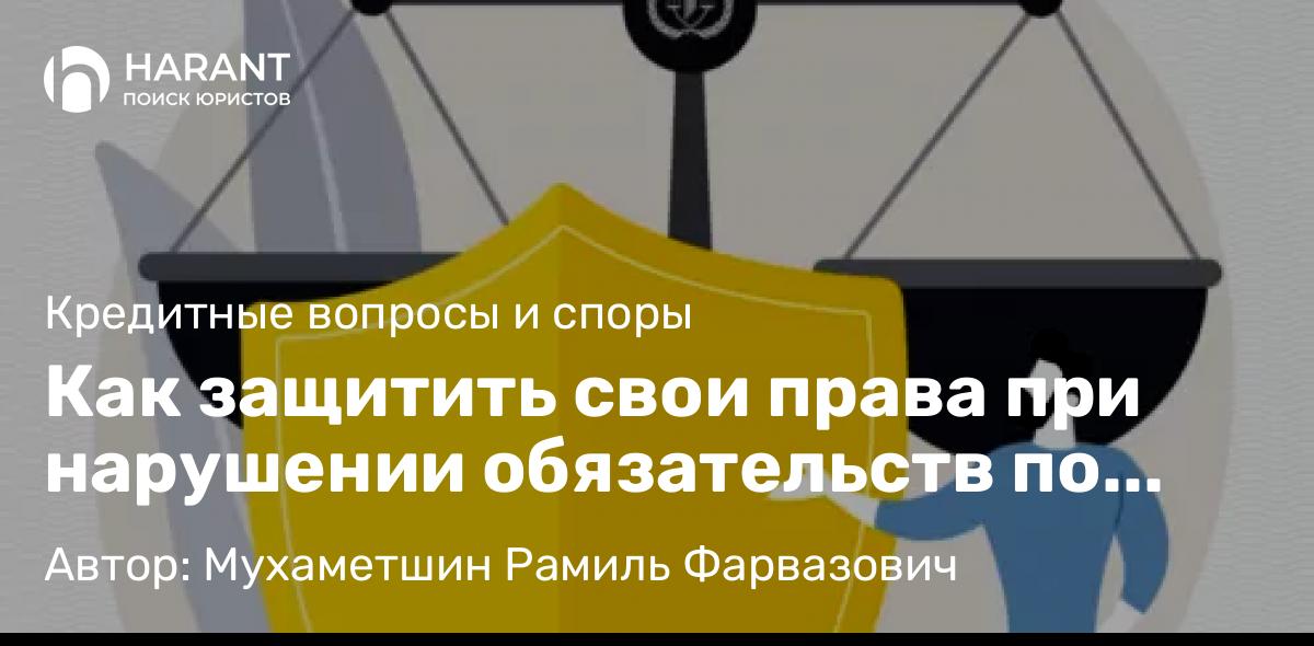 Юрист Мухаметшин Рамиль Фарвазович объясняет: Как защитить свои права при нарушении обязательств по кредитному договору?