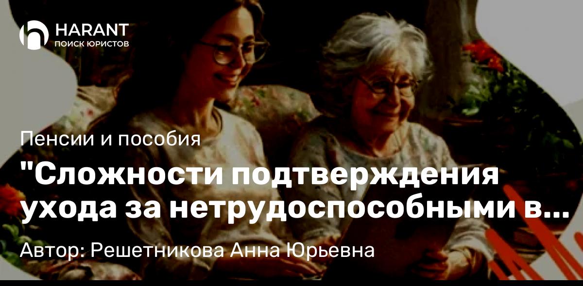 Юрист Решетникова Анна Юрьевна объясняет: “Сложности подтверждения ухода за нетрудоспособными в 2025 году: советы, которые помогут вам!”