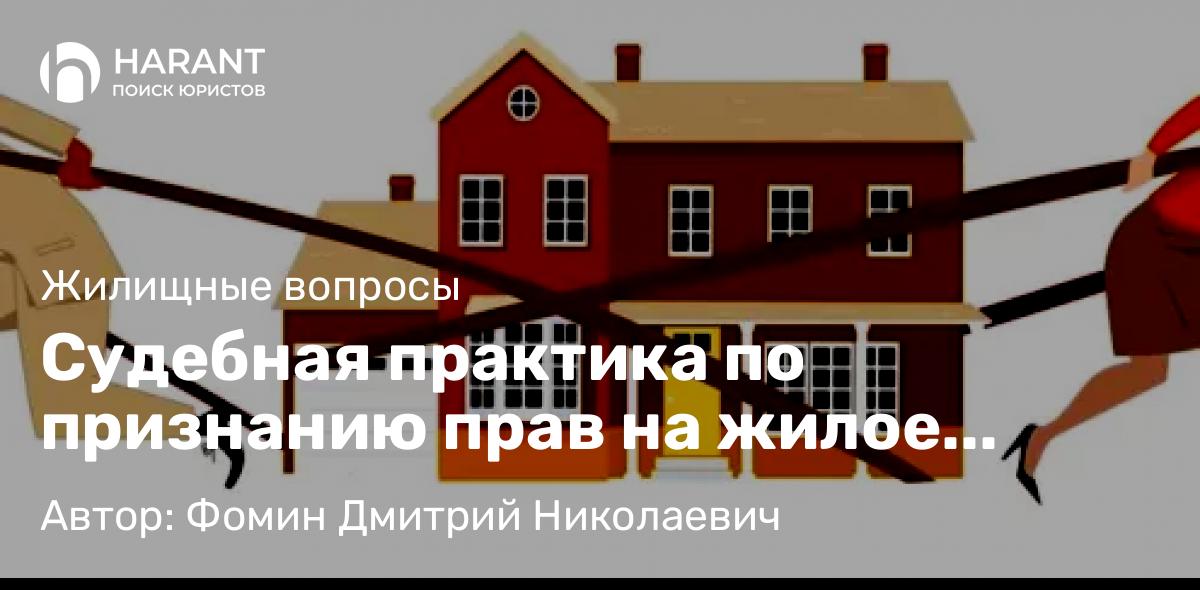 Адвокат Фомин Дмитрий Николаевич объясняет: Судебная практика по признанию прав на жилое помещение лицами, не состоящих в браке