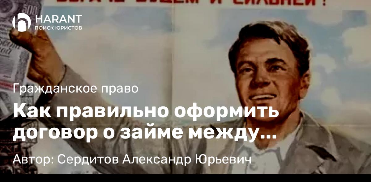Юрист Сердитов Александр Юрьевич объясняет: Как правильно оформить договор о займе между физическими лицами?