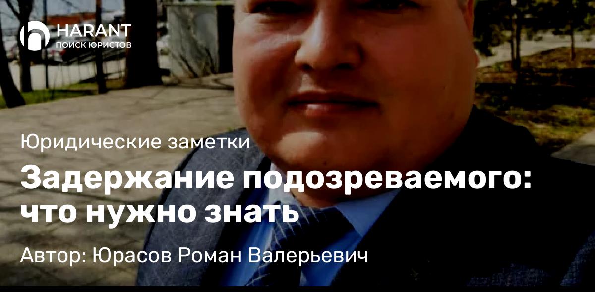 Адвокат Юрасов Роман Валерьевич объясняет: Задержание подозреваемого: что нужно знать