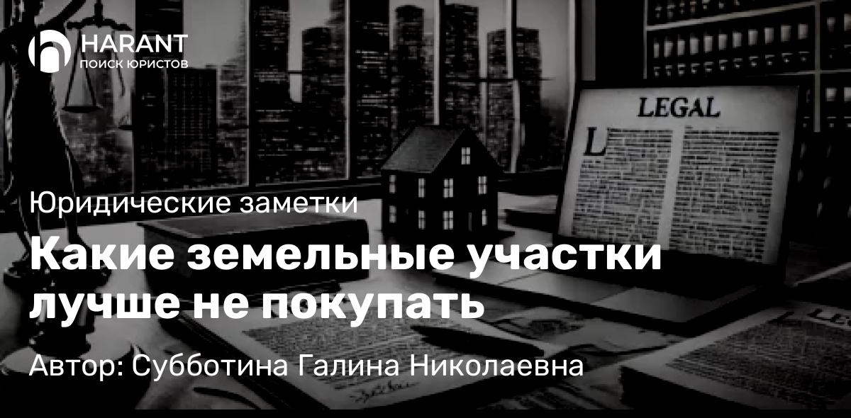 Юрист Субботина Галина Николаевна объясняет: Какие земельные участки лучше не покупать
