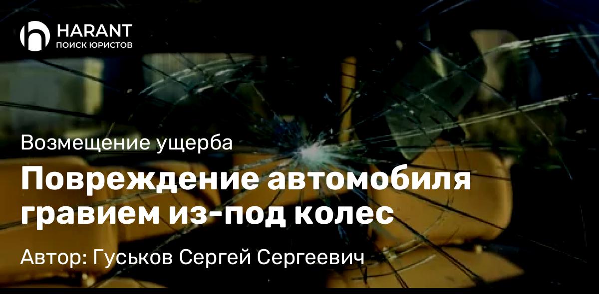Юрист Гуськов Сергей Сергеевич объясняет: Повреждение автомобиля гравием из-под колес