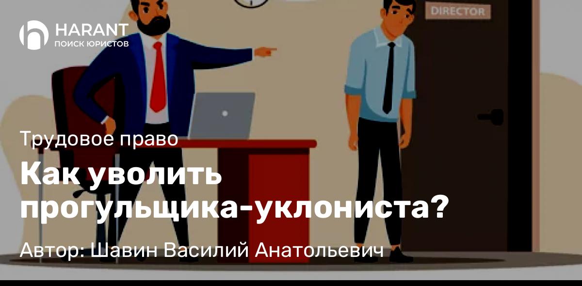 Адвокат Шавин Василий Анатольевич объясняет: Как уволить прогульщика-уклониста?