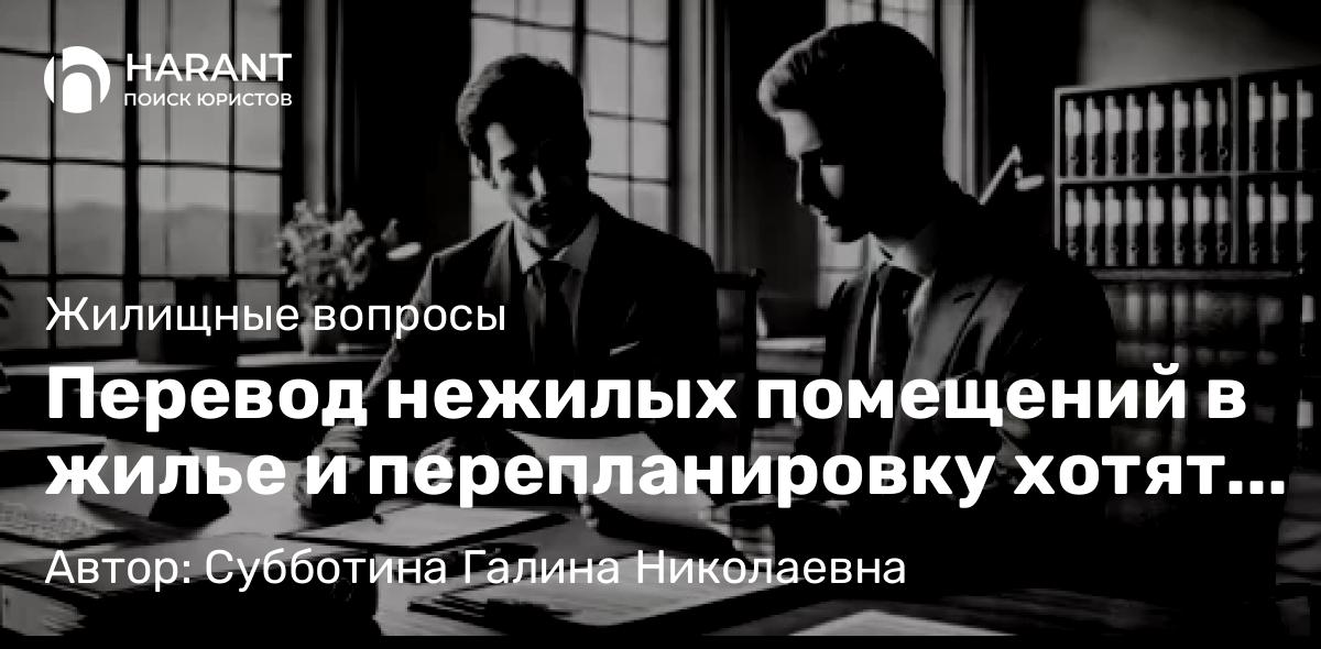 Юрист Субботина Галина Николаевна объясняет: Перевод нежилых помещений в жилье и перепланировку хотят упростить